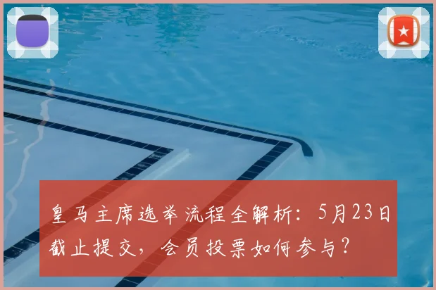 皇马主席选举流程全解析：5月23日截止提交，会员投票如何参与？