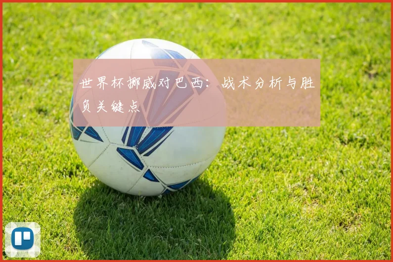 世界杯挪威对巴西:战术分析与胜负关键点