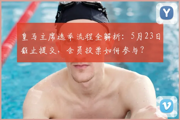 皇马主席选举流程全解析:5月23日截止提交,会员投票如何参与?