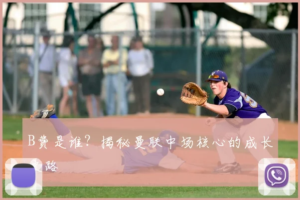 B费是谁？揭秘曼联中场核心的成长之路