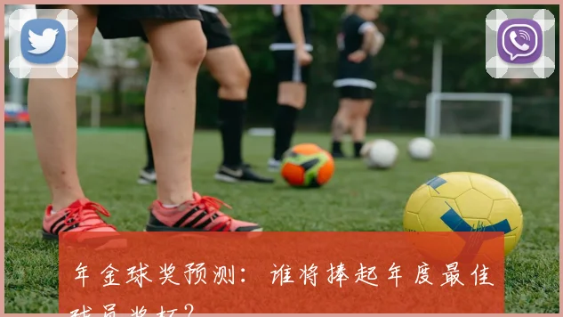 年金球奖预测：谁将捧起年度最佳球员奖杯？