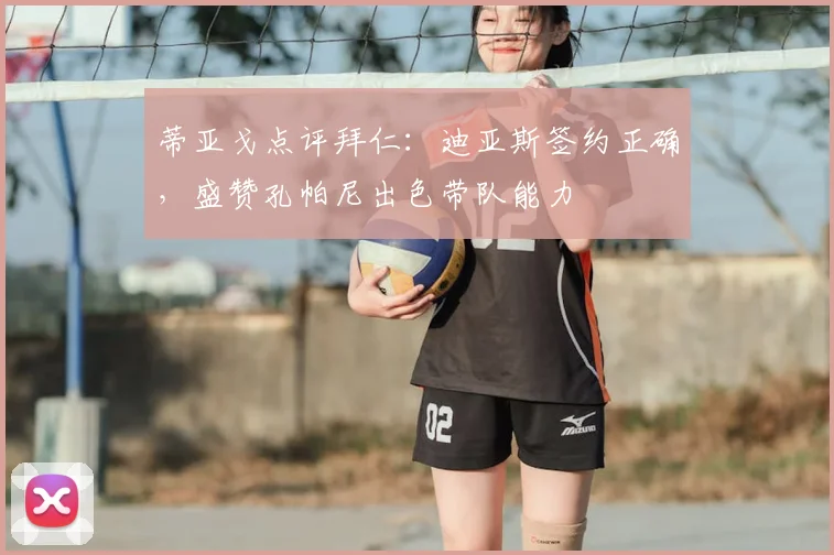 蒂亚戈点评拜仁:迪亚斯签约正确,盛赞孔帕尼出色带队能力