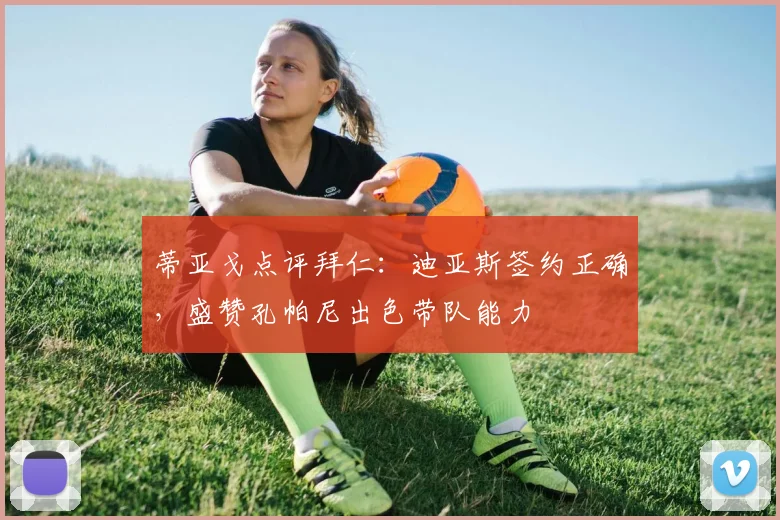蒂亚戈点评拜仁：迪亚斯签约正确，盛赞孔帕尼出色带队能力